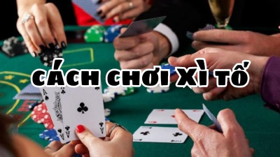 Bí quyết chơi bài Xì tố, tận dụng mọi cơ hội chiến thắng